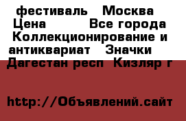 1.1) фестиваль : Москва › Цена ­ 390 - Все города Коллекционирование и антиквариат » Значки   . Дагестан респ.,Кизляр г.